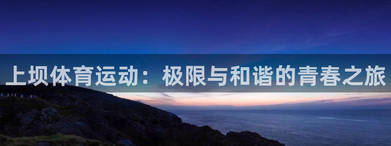 上坝体育运动：极限与和谐的青春之旅