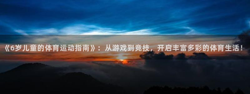 《6岁儿童的体育运动指南》：从游戏到竞技，开启丰富多彩的体育生活！