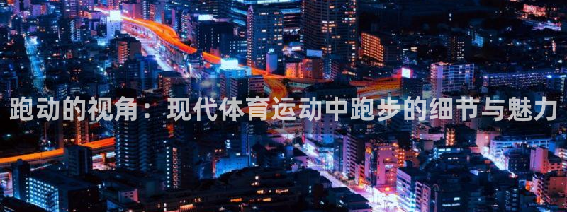 跑动的视角：现代体育运动中跑步的细节与魅力