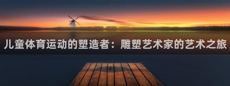 儿童体育运动的塑造者：雕塑艺术家的艺术之旅